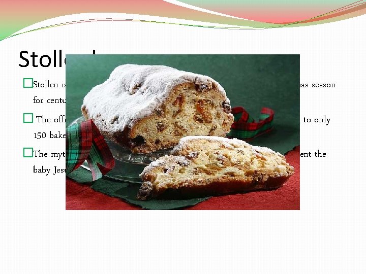 Stollen! �Stollen is a German fruitcake that has been served during the Christmas season