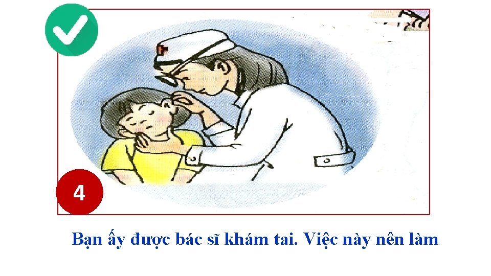 4 Bạn ấy được bác sĩ khám tai. Việc này nên làm 4 Bạn ấy được bác sĩ khám tai. Việc này nên làm