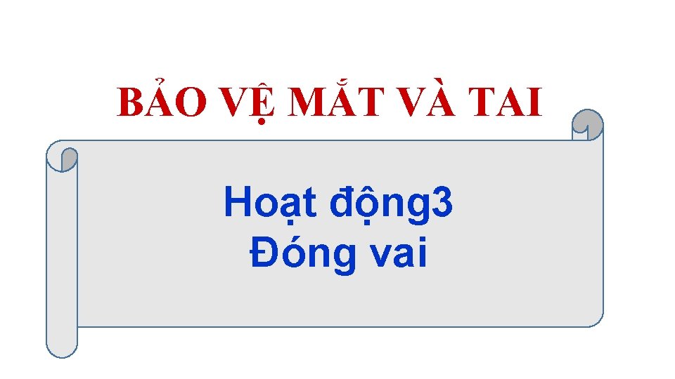 BẢO VỆ MẮT VÀ TAI Hoạt động 3 Đóng vai BẢO VỆ MẮT VÀ TAI Hoạt động 3 Đóng vai