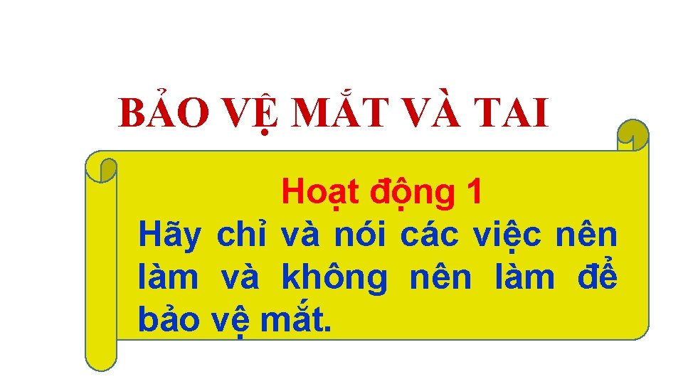 BẢO VỆ MẮT VÀ TAI Hoạt động 1 Hãy chỉ và nói các việc BẢO VỆ MẮT VÀ TAI Hoạt động 1 Hãy chỉ và nói các việc