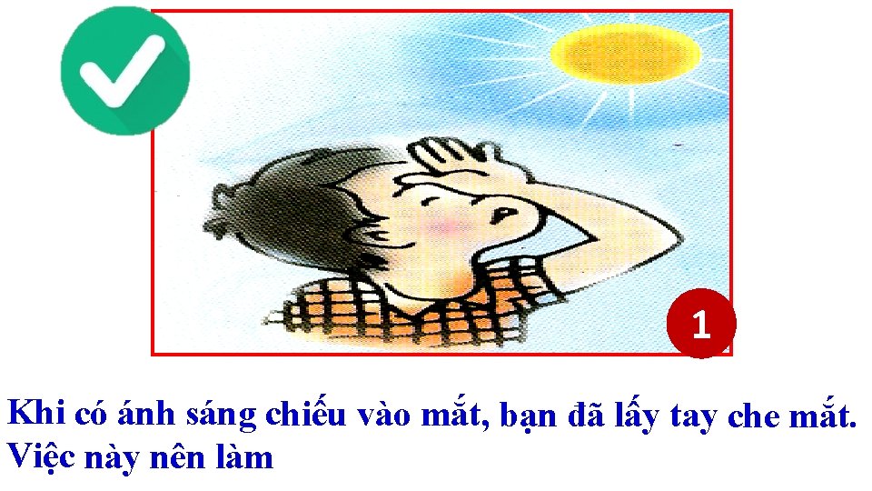 1 Khi có ánh sáng chiếu vào mắt, bạn đã lấy tay che mắt. 1 Khi có ánh sáng chiếu vào mắt, bạn đã lấy tay che mắt.