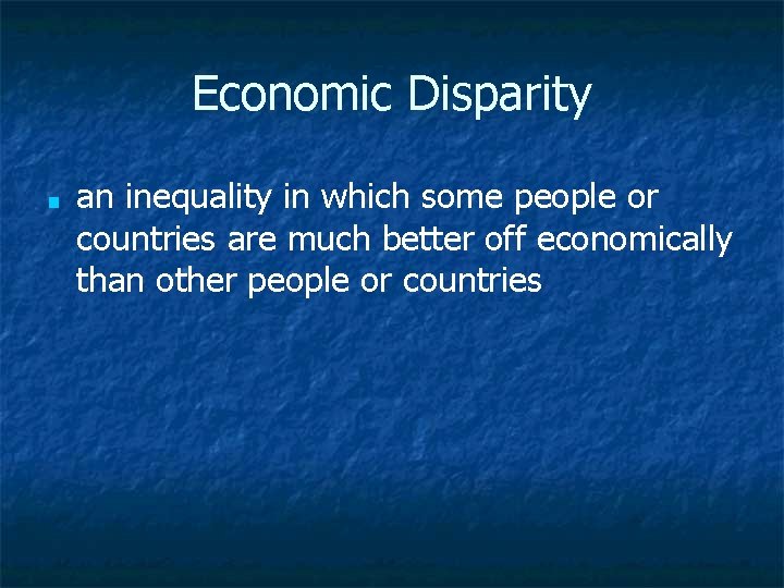 Economic Disparity ■ an inequality in which some people or countries are much better