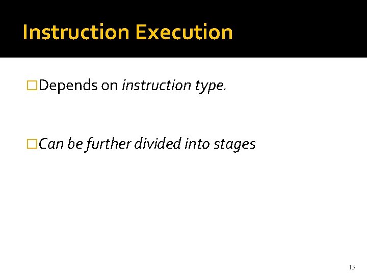 Instruction Execution �Depends on instruction type. �Can be further divided into stages 15 