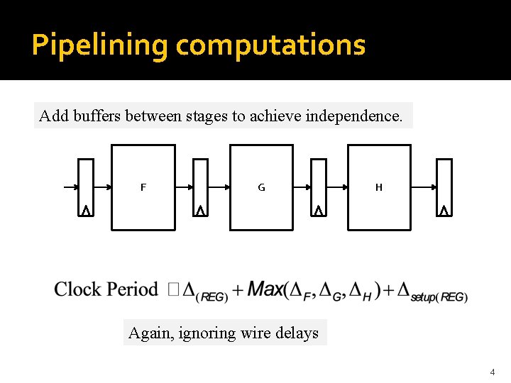 Pipelining computations Add buffers between stages to achieve independence. F G H Again, ignoring