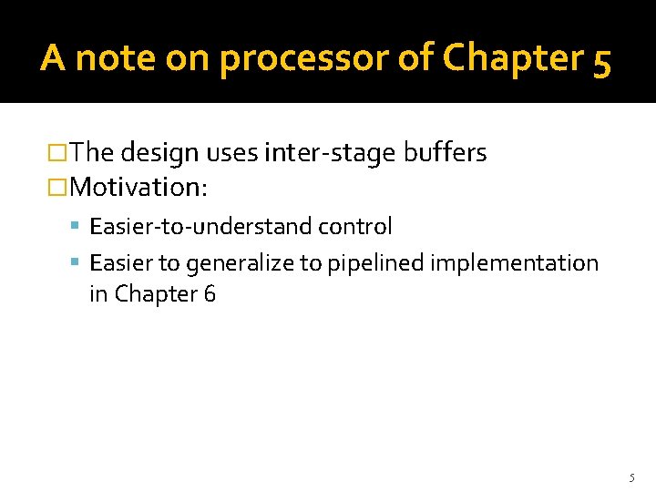 A note on processor of Chapter 5 �The design uses inter-stage buffers �Motivation: Easier-to-understand