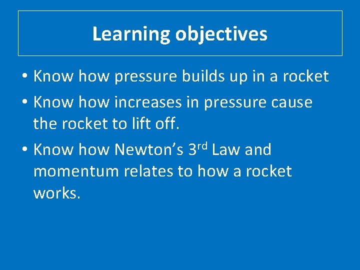 Learning objectives • Know how pressure builds up in a rocket • Know how