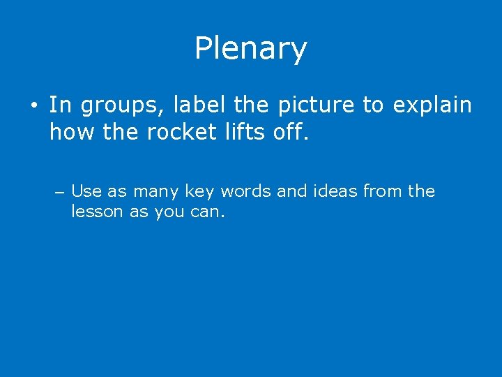 Plenary • In groups, label the picture to explain how the rocket lifts off.