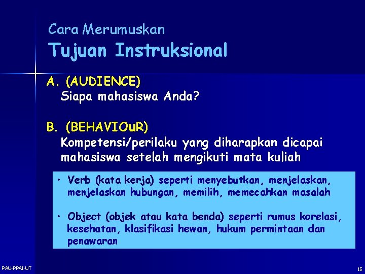 Cara Merumuskan Tujuan Instruksional A. (AUDIENCE) Siapa mahasiswa Anda? B. (BEHAVIOu. R) Kompetensi/perilaku yang