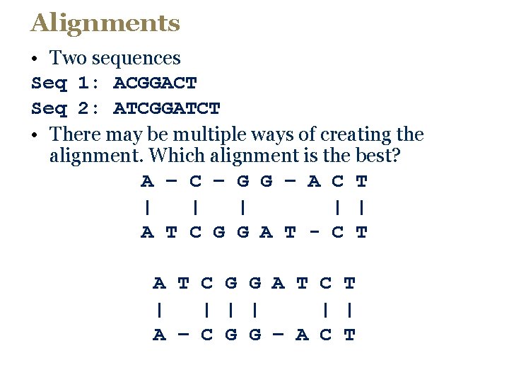 Alignments • Two sequences Seq 1: ACGGACT Seq 2: ATCGGATCT • There may be