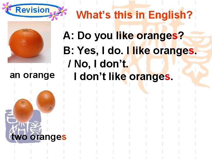 Revision What’s this in English? A: Do you like oranges? B: Yes, I do.