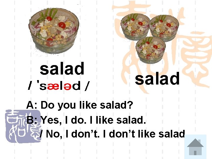 salad A: Do you like salad? B: Yes, I do. I like salad. /