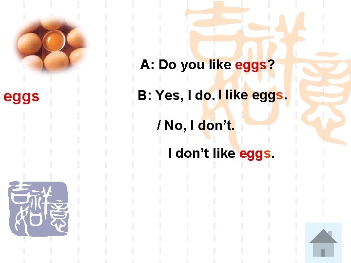 A: Do you like eggs? eggs B: Yes, I do. I like eggs. /