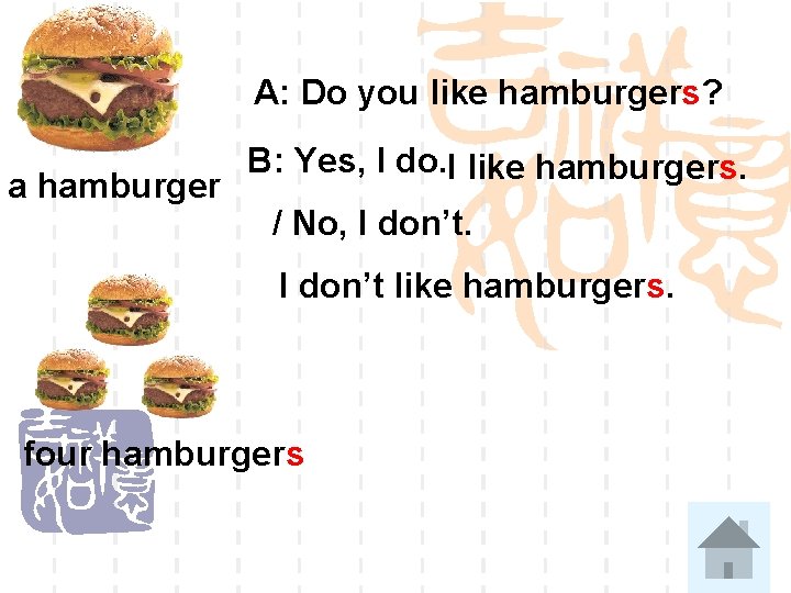 A: Do you like hamburgers? a hamburger B: Yes, I do. I like hamburgers.