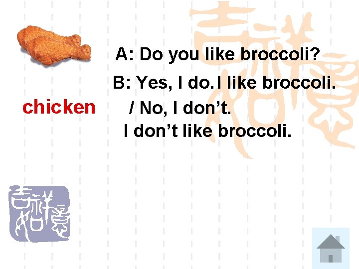 A: Do you like broccoli? B: Yes, I do. I like broccoli. chicken /