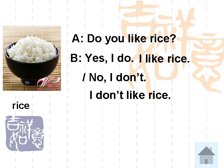 A: Do you like rice? B: Yes, I do. I like rice. / No,