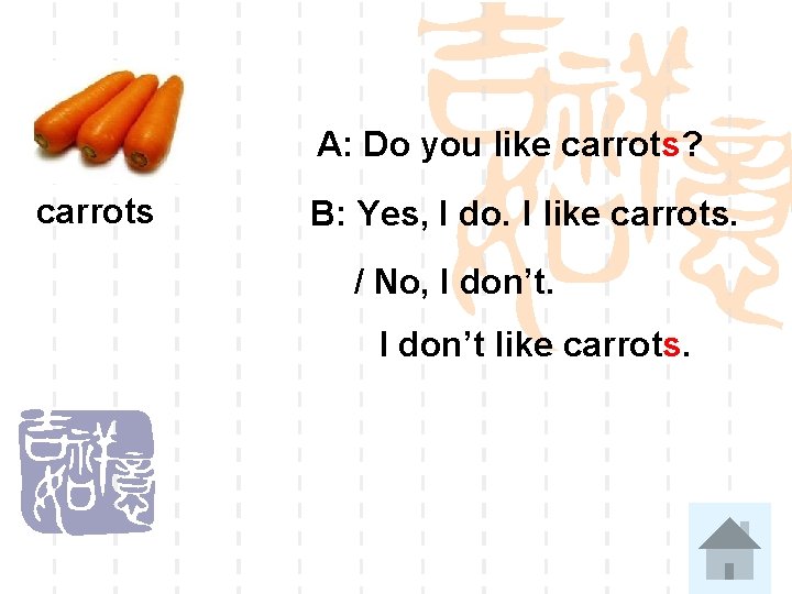 A: Do you like carrots? carrots B: Yes, I do. I like carrots. /