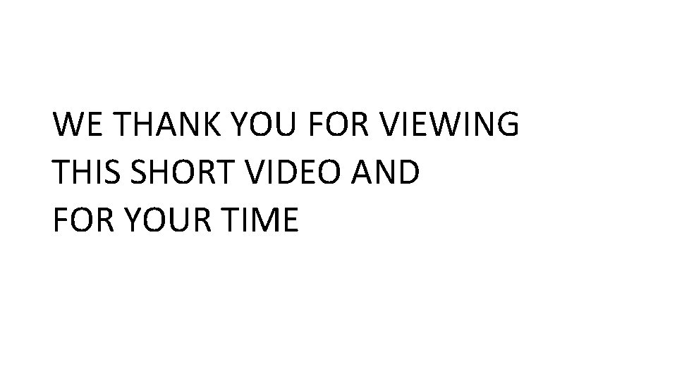 WE THANK YOU FOR VIEWING THIS SHORT VIDEO AND FOR YOUR TIME 