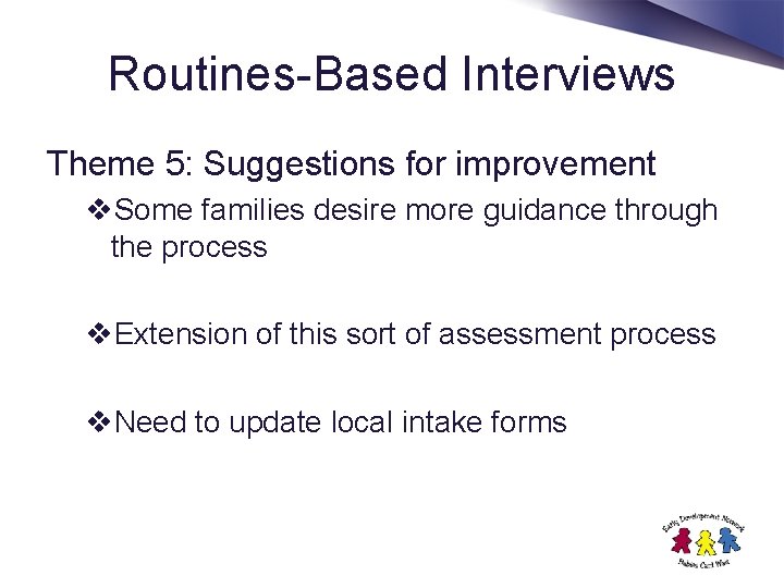 Routines-Based Interviews Theme 5: Suggestions for improvement v. Some families desire more guidance through