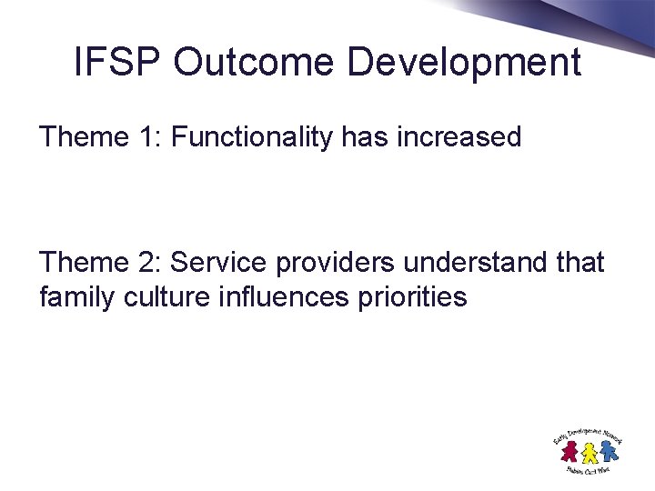 IFSP Outcome Development Theme 1: Functionality has increased Theme 2: Service providers understand that