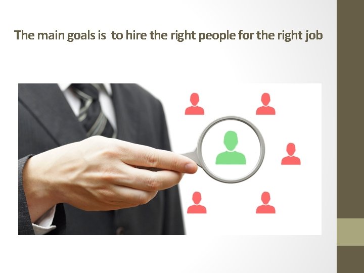 The main goals is to hire the right people for the right job 
