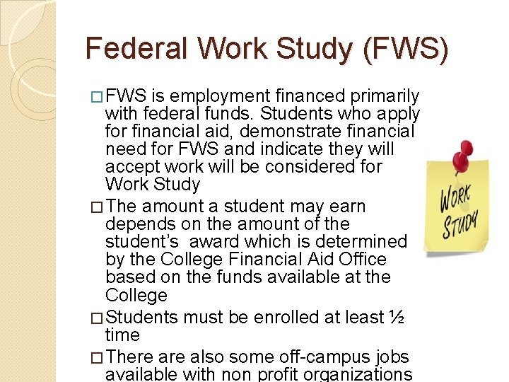 Federal Work Study (FWS) � FWS is employment financed primarily with federal funds. Students
