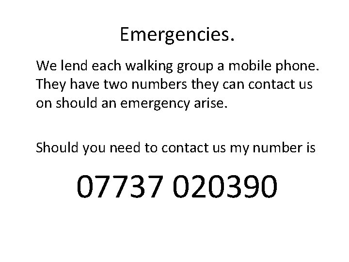 Emergencies. We lend each walking group a mobile phone. They have two numbers they