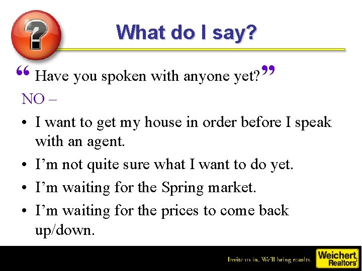 What do I say? “ Have you spoken with anyone yet? ” NO –