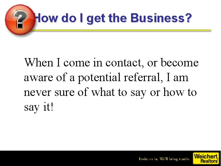 How do I get the Business? When I come in contact, or become aware