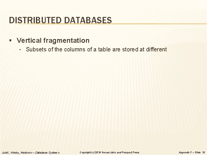 DISTRIBUTED DATABASES § Vertical fragmentation • Subsets of the columns of a table are