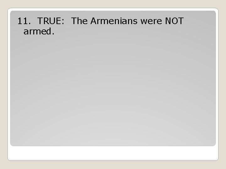 11. TRUE: The Armenians were NOT armed. 