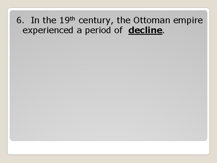 6. In the 19 th century, the Ottoman empire experienced a period of decline.