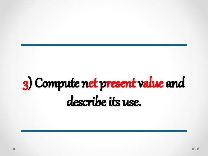 3) Compute net present value and describe its use. 19 