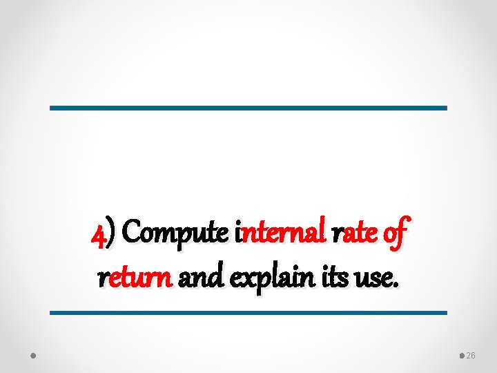 4) Compute internal rate of return and explain its use. 26 