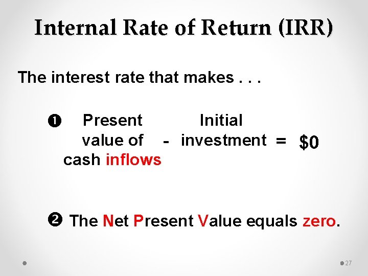 Internal Rate of Return (IRR) The interest rate that makes. . . Present Initial