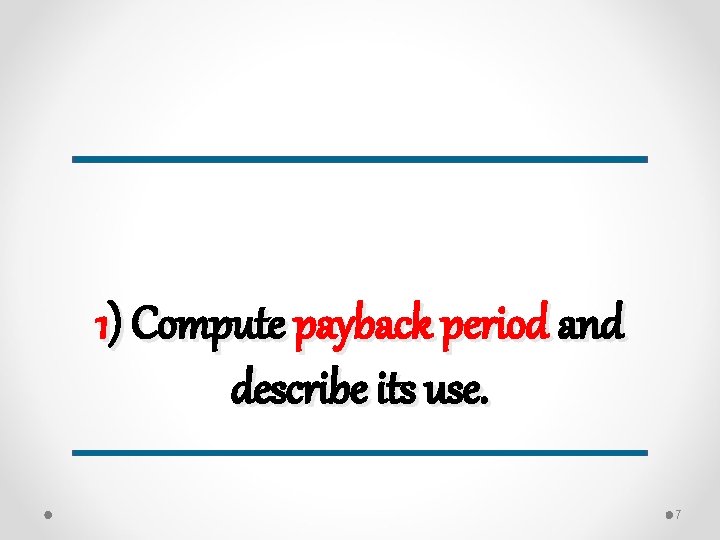 1) Compute payback period and describe its use. 7 