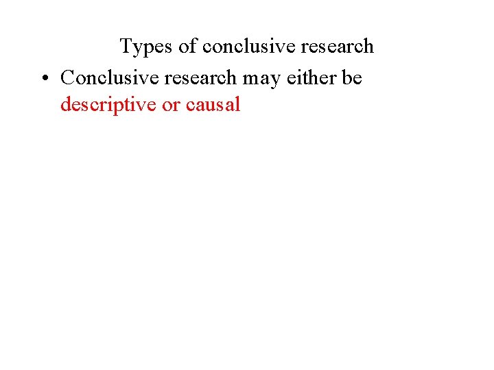 Types of conclusive research • Conclusive research may either be descriptive or causal 