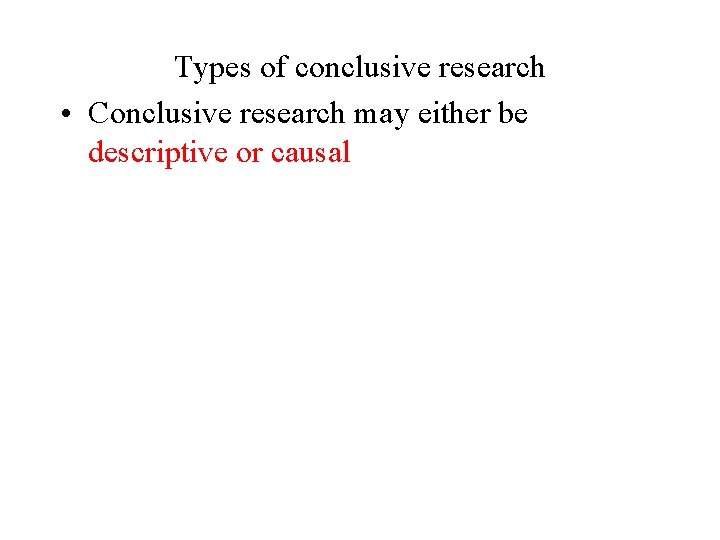 Types of conclusive research • Conclusive research may either be descriptive or causal Types of conclusive research • Conclusive research may either be descriptive or causal