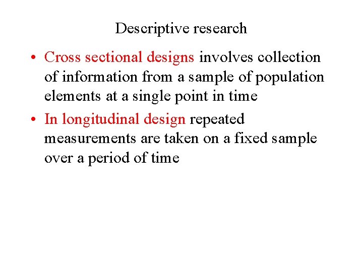 Descriptive research • Cross sectional designs involves collection of information from a sample of