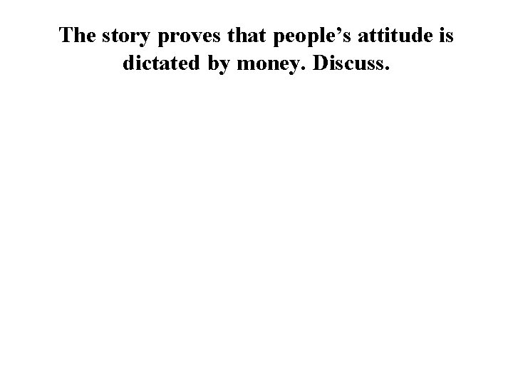 The story proves that people’s attitude is dictated by money. Discuss. 