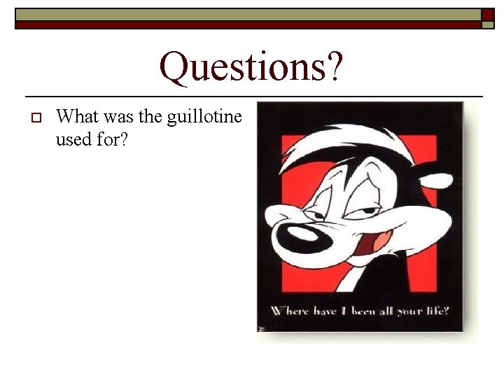 Questions? o What was the guillotine used for? 