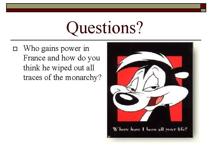 Questions? o Who gains power in France and how do you think he wiped
