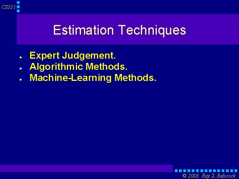 CS 351 Estimation Techniques ● ● ● Expert Judgement. Algorithmic Methods. Machine-Learning Methods. ©