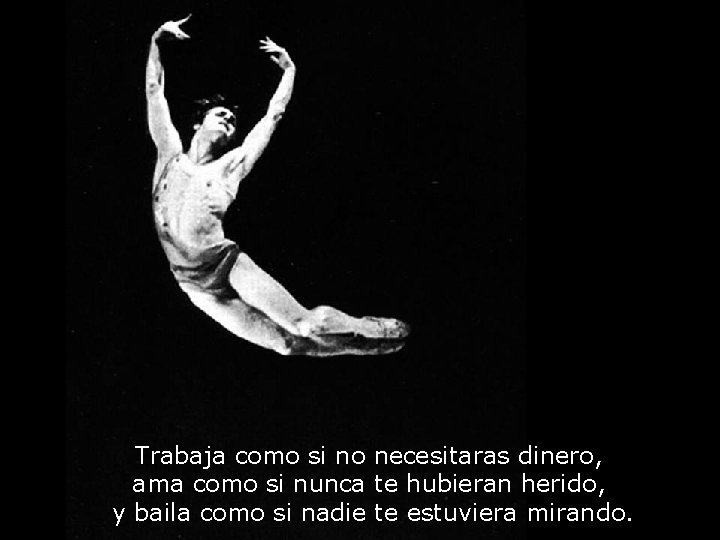 Trabaja como si no necesitaras dinero, ama como si nunca te hubieran herido, y