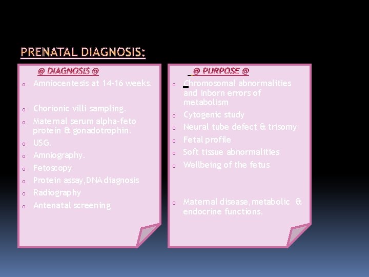 o Amniocentesis at 14 -16 weeks. o Chorionic villi sampling. Maternal serum alpha-feto protein