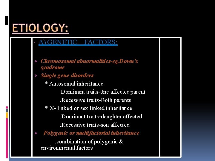  A) GENETIC FACTORS: Chromosomal abnormalities-eg. Down’s syndrome Single gene disorders * Autosomal inheritance.