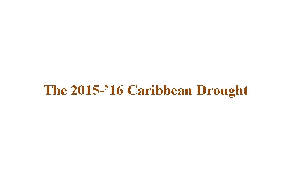 The 2015 -’ 16 Caribbean Drought 