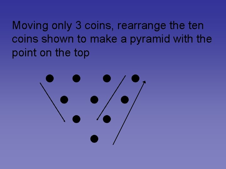 Moving only 3 coins, rearrange the ten coins shown to make a pyramid with