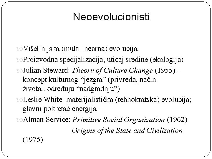 Neoevolucionisti Višelinijska (multilinearna) evolucija Proizvodna specijalizacija; uticaj sredine (ekologija) Julian Steward: Theory of Culture