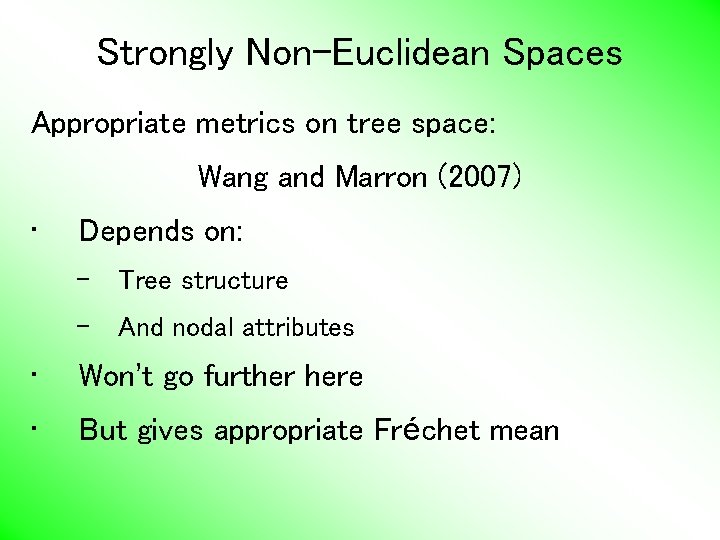 Strongly Non-Euclidean Spaces Appropriate metrics on tree space: Wang and Marron (2007) • Depends