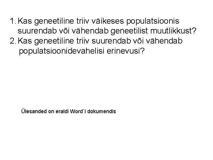 1. Kas geneetiline triiv väikeses populatsioonis suurendab või vähendab geneetilist muutlikkust? 2. Kas geneetiline